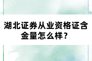 湖北證券從業(yè)資格證含金量怎么樣？