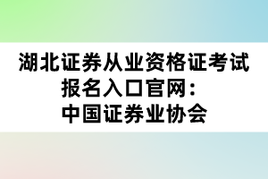 湖北證券從業(yè)資格證考試報(bào)名入口官網(wǎng)：中國證券業(yè)協(xié)會(huì)