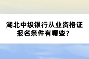 湖北中級(jí)銀行從業(yè)資格證報(bào)名條件有哪些？