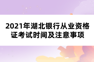 2021年湖北銀行從業(yè)資格證考試時間及注意事項