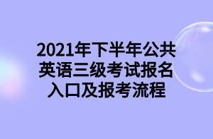 2021年下半年公共英語三級(jí)考試報(bào)名入口及報(bào)考流程