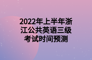 2022年上半年浙江公共英語三級考試時間預(yù)測