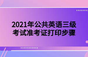 2021年公共英語(yǔ)三級(jí)考試準(zhǔn)考證打印步驟