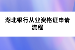 湖北銀行從業(yè)資格證申請流程