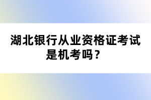 湖北銀行從業(yè)資格證考試是機考嗎？