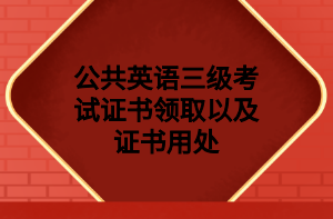 公共英語三級考試證書領(lǐng)取以及證書用處