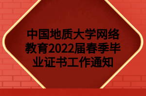 中國地質(zhì)大學(xué)網(wǎng)絡(luò)教育2022屆春季畢業(yè)證書工作通知