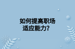 如何提高職場(chǎng)適應(yīng)能力？