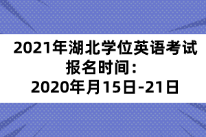 2021年湖北學(xué)位英語(yǔ)考試報(bào)名時(shí)間：2020年月15日-21日