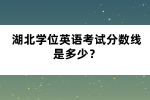 湖北學(xué)位英語(yǔ)考試分?jǐn)?shù)線是多少？