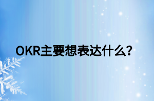 OKR主要想表達(dá)什么？