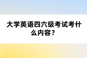 大學(xué)英語(yǔ)四六級(jí)考試考什么內(nèi)容？