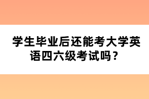 學(xué)生畢業(yè)后還能考大學(xué)英語四六級(jí)考試嗎？