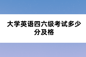 大學(xué)英語四六級(jí)考試多少分及格