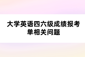 大學(xué)英語(yǔ)四六級(jí)成績(jī)報(bào)考單相關(guān)問(wèn)題