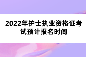 2022年護士執(zhí)業(yè)資格證考試預計報名時間