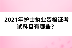 2021年護(hù)士執(zhí)業(yè)資格證考試科目有哪些？