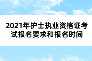 2021年護(hù)士執(zhí)業(yè)資格證考試報(bào)名要求和報(bào)名時(shí)間