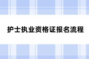 護士執(zhí)業(yè)資格證報名流程