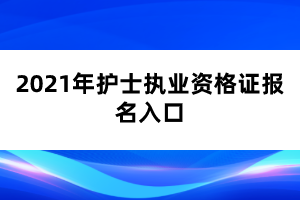 2021年護士執(zhí)業(yè)資格證報名入口