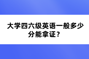 大學(xué)四六級(jí)英語(yǔ)一般多少分能拿證？