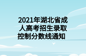 2021年湖北省成人高考招生錄取控制分?jǐn)?shù)線通知