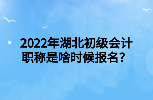 2022年湖北初級(jí)會(huì)計(jì)職稱是啥時(shí)候報(bào)名？