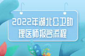 2022年湖北公衛(wèi)助理醫(yī)師報名流程