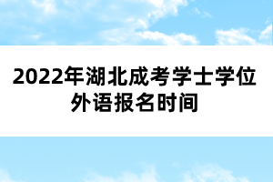 2022年湖北成考學(xué)士學(xué)位外語報名時間