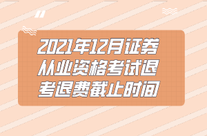 2021年12月證券從業(yè)資格考試退考退費截止時間