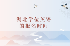 湖北學(xué)位英語的報(bào)名時(shí)間