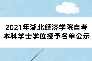 2021年湖北經(jīng)濟(jì)學(xué)院自考本科學(xué)士學(xué)位授予名單公示