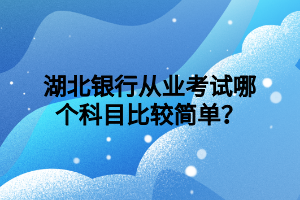 湖北銀行從業(yè)考試哪個(gè)科目比較簡(jiǎn)單？