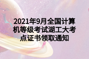 2021年9月全國(guó)計(jì)算機(jī)等級(jí)考試湖工大考點(diǎn)證書領(lǐng)取通知