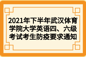 2021年下半年武漢體育學(xué)院大學(xué)英語四、六級(jí)考試考生防疫要求通知