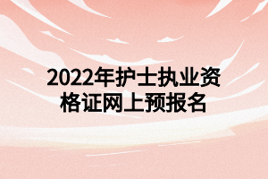 2022年護士執(zhí)業(yè)資格證網上預報名