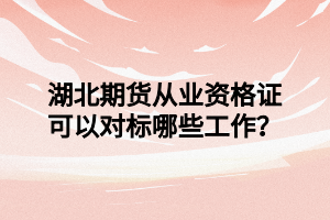 湖北期貨從業(yè)資格證可以對標(biāo)哪些工作？