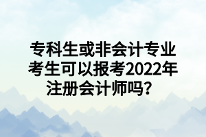 專科生或非會計專業(yè)考生可以報考2022年注冊會計師嗎？