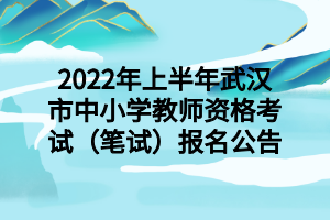 2022年上半年武漢市中小學教師資格考試（筆試）報名公告