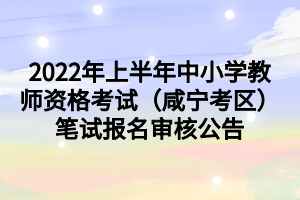 2022年上半年中小學(xué)教師資格考試（咸寧考區(qū)）筆試報名審核公告