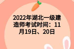 2022年湖北一級(jí)建造師考試時(shí)間：11月19日、20日