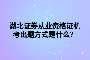 湖北證券從業(yè)資格證機(jī)考出題方式是什么？