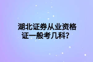 湖北證券從業(yè)資格證一般考幾科？