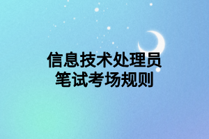 信息技術(shù)處理員筆試考場(chǎng)規(guī)則