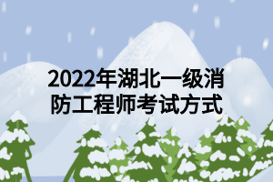 2022年湖北一級消防工程師考試方式