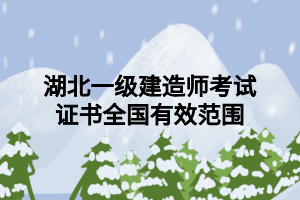 湖北一級(jí)建造師考試證書全國(guó)有效范圍