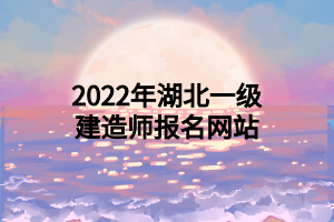 2022年湖北一級(jí)建造師報(bào)名網(wǎng)站