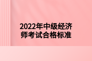 2022年中級經(jīng)濟師考試合格標準