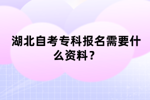 湖北自考?？茍竺枰裁促Y料？