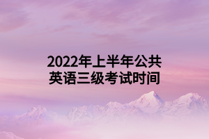 2022年上半年公共英語三級(jí)考試時(shí)間